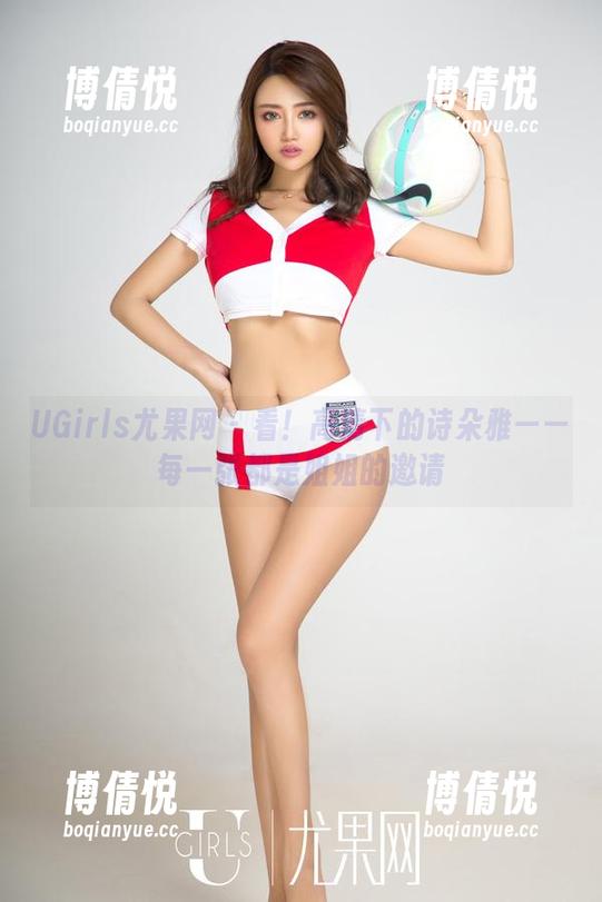 UGirls尤果网 - 看！高清下的诗朵雅——每一张都是姐姐的邀请