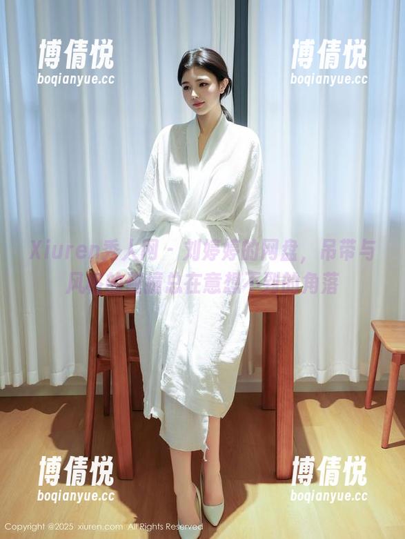 Xiuren秀人网 - 刘婷婷的网盘，吊带与风格的碰撞总在意想不到的角落