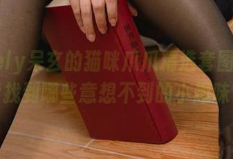 在lovely呆玄的猫咪爪爪精选套图里，你能找到哪些意想不到的小趣味？