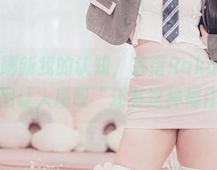 锻炼日刷新我的认知，落落Raku的无圣光原图让人感叹“还有这种操作”！